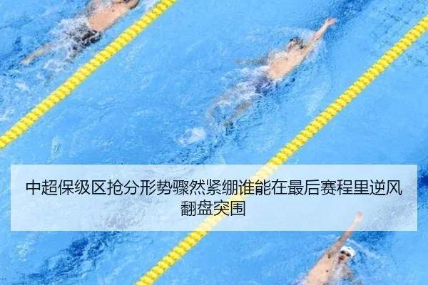 中超保级区抢分形势骤然紧绷谁能在最后赛程里逆风翻盘突围